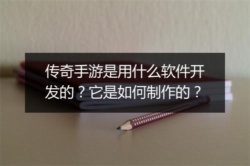 传奇手游是用什么软件开发的？它是如何制作的？