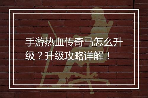手游热血传奇马怎么升级？升级攻略详解！