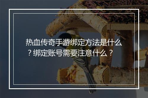 热血传奇手游绑定方法是什么？绑定账号需要注意什么？