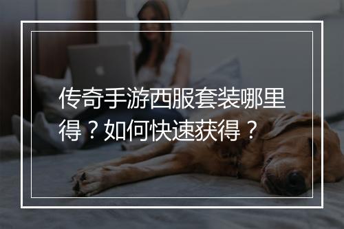 传奇手游西服套装哪里得？如何快速获得？