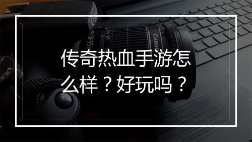 传奇热血手游怎么样？好玩吗？