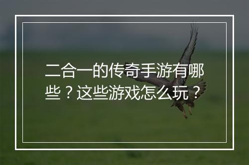 二合一的传奇手游有哪些？这些游戏怎么玩？