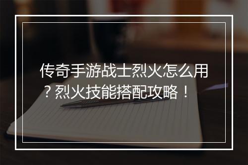 传奇手游战士烈火怎么用？烈火技能搭配攻略！