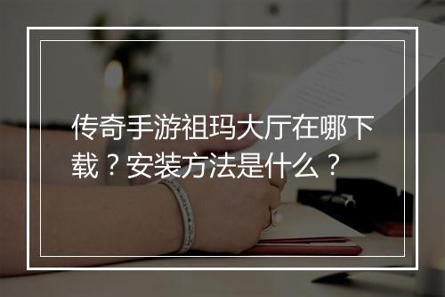 传奇手游祖玛大厅在哪下载？安装方法是什么？