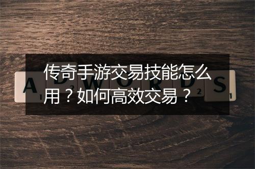 传奇手游交易技能怎么用？如何高效交易？