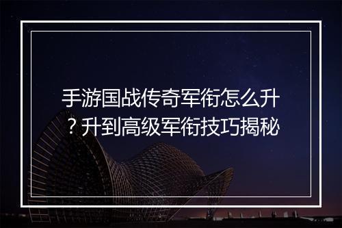 手游国战传奇军衔怎么升？升到高级军衔技巧揭秘
