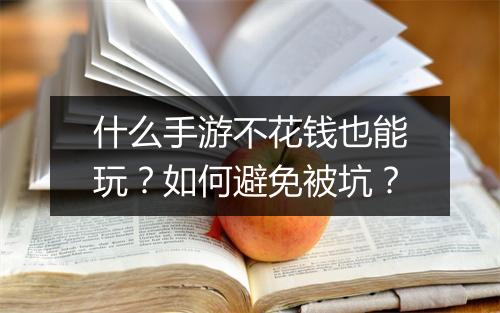 什么手游不花钱也能玩？如何避免被坑？