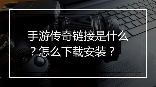 手游传奇链接是什么？怎么下载安装？