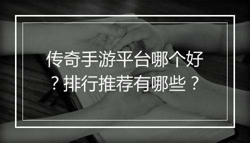 传奇手游平台哪个好？排行推荐有哪些？