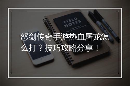 怒剑传奇手游热血屠龙怎么打？技巧攻略分享！