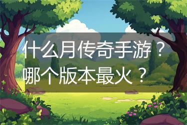 什么月传奇手游？哪个版本最火？