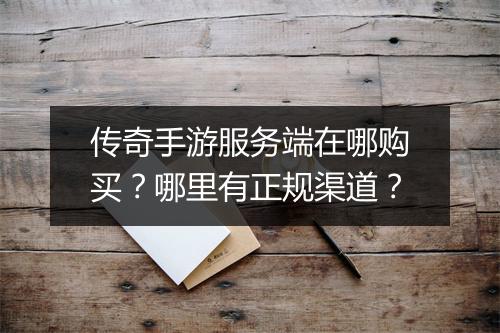 传奇手游服务端在哪购买？哪里有正规渠道？