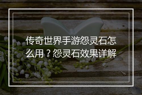 传奇世界手游怨灵石怎么用？怨灵石效果详解
