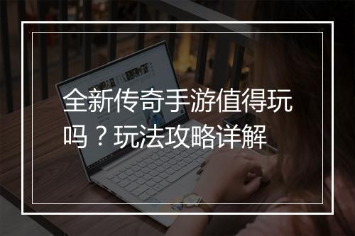 全新传奇手游值得玩吗？玩法攻略详解