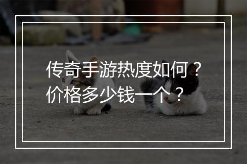 传奇手游热度如何？价格多少钱一个？