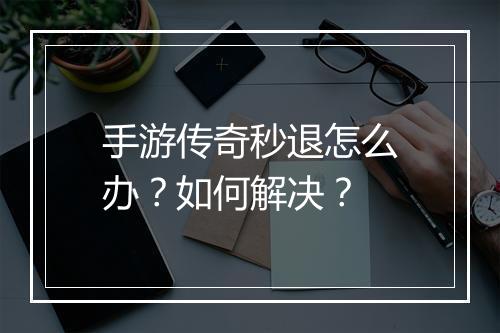 手游传奇秒退怎么办？如何解决？