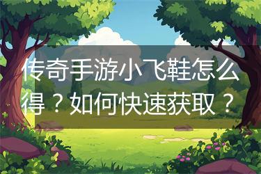 传奇手游小飞鞋怎么得？如何快速获取？
