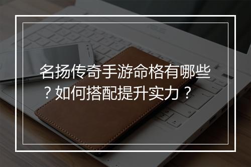 名扬传奇手游命格有哪些？如何搭配提升实力？