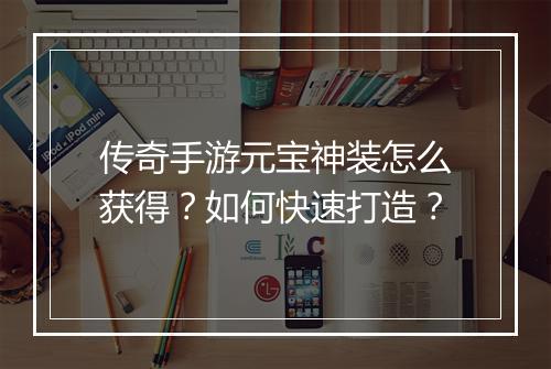 传奇手游元宝神装怎么获得？如何快速打造？