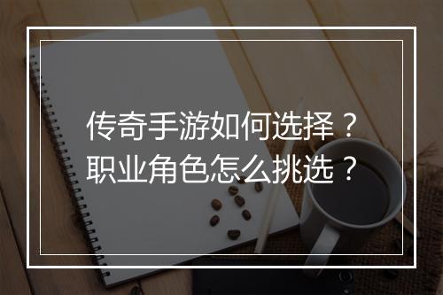 传奇手游如何选择？职业角色怎么挑选？