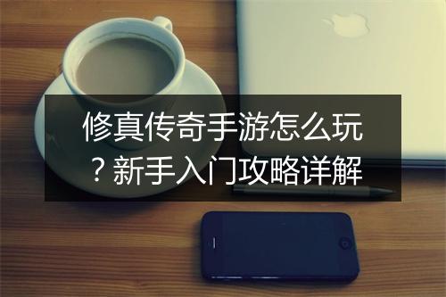修真传奇手游怎么玩？新手入门攻略详解
