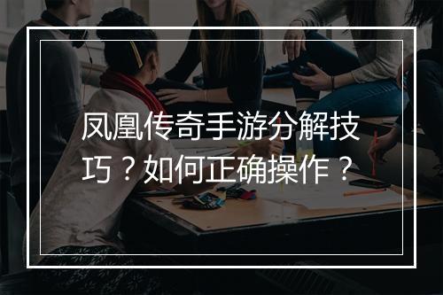 凤凰传奇手游分解技巧？如何正确操作？