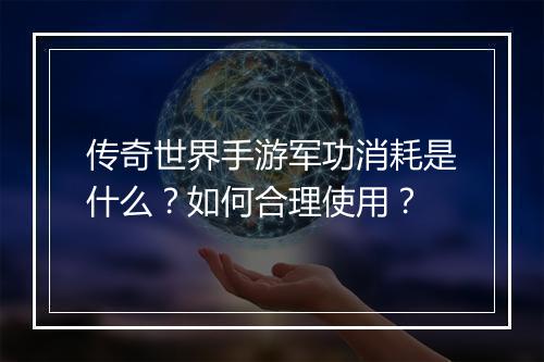 传奇世界手游军功消耗是什么？如何合理使用？