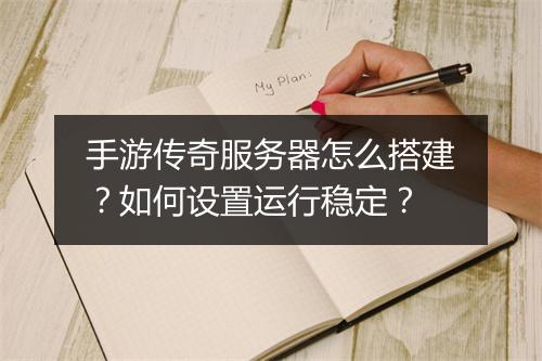手游传奇服务器怎么搭建？如何设置运行稳定？