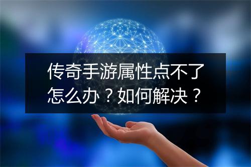 传奇手游属性点不了怎么办？如何解决？