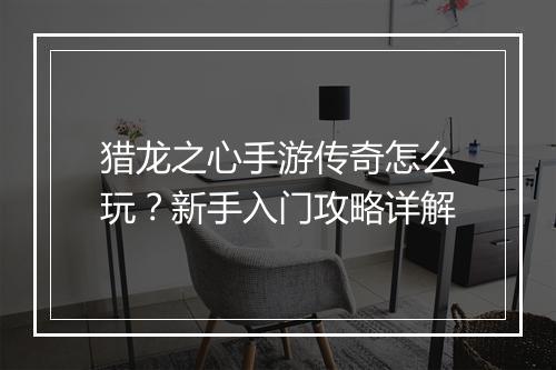 猎龙之心手游传奇怎么玩？新手入门攻略详解