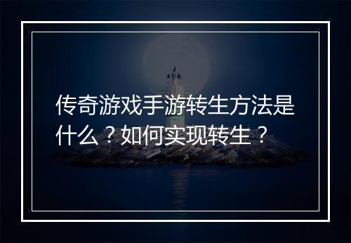传奇游戏手游转生方法是什么？如何实现转生？