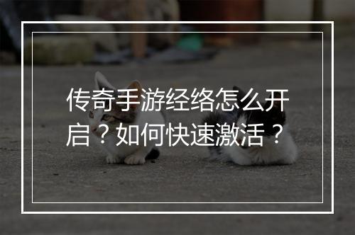 传奇手游经络怎么开启？如何快速激活？