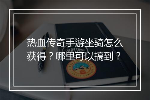 热血传奇手游坐骑怎么获得?哪里可以搞到?