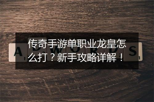 传奇手游单职业龙皇怎么打？新手攻略详解！