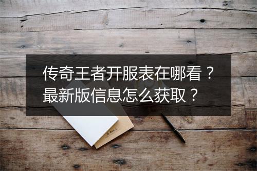 传奇王者开服表在哪看？最新版信息怎么获取？
