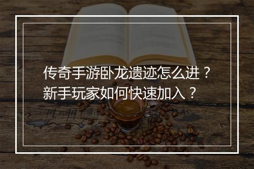 传奇手游卧龙遗迹怎么进？新手玩家如何快速加入？