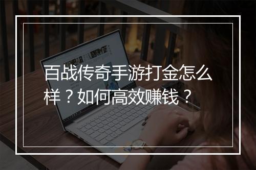 百战传奇手游打金怎么样？如何高效赚钱？