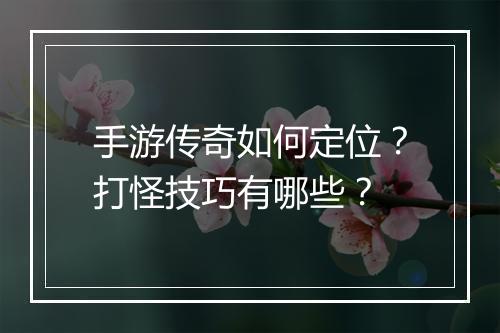 手游传奇如何定位？打怪技巧有哪些？