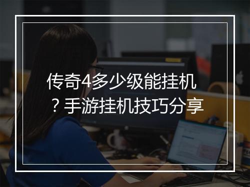 传奇4多少级能挂机？手游挂机技巧分享