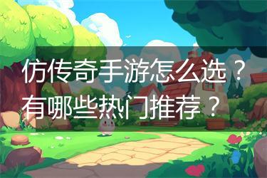 仿传奇手游怎么选？有哪些热门推荐？