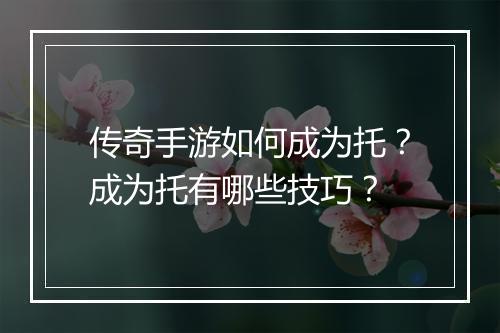 传奇手游如何成为托？成为托有哪些技巧？