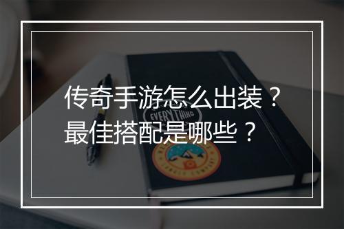 传奇手游怎么出装？最佳搭配是哪些？