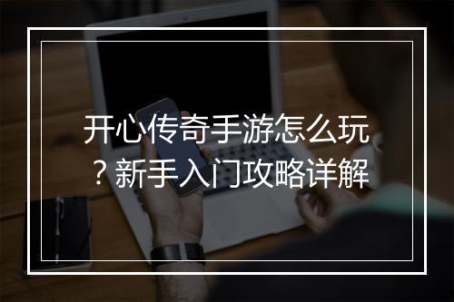 开心传奇手游怎么玩？新手入门攻略详解