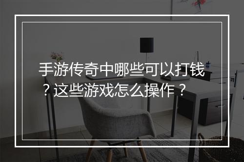 手游传奇中哪些可以打钱？这些游戏怎么操作？