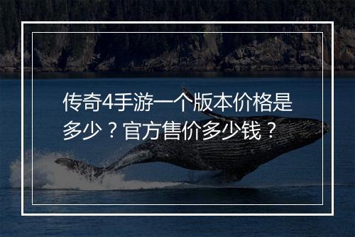 传奇4手游一个版本价格是多少？官方售价多少钱？