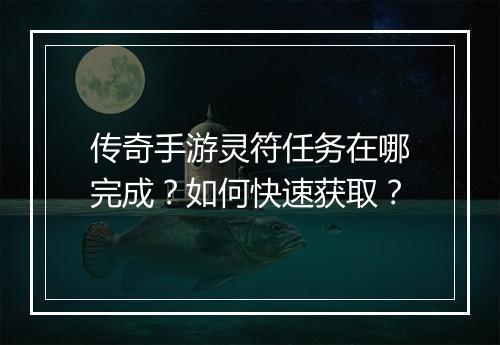 传奇手游灵符任务在哪完成？如何快速获取？
