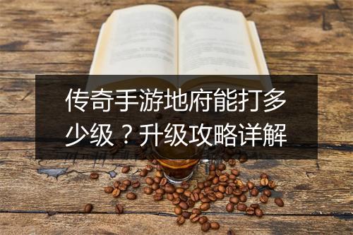 传奇手游地府能打多少级？升级攻略详解