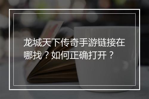 龙城天下传奇手游链接在哪找？如何正确打开？