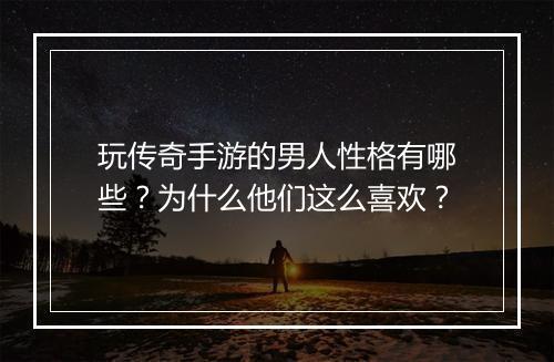 玩传奇手游的男人性格有哪些？为什么他们这么喜欢？