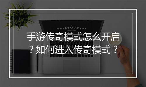 手游传奇模式怎么开启？如何进入传奇模式？